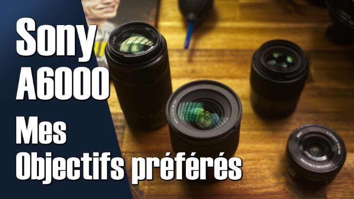 Sony A6000 : Mes Objectifs préférés (kit + Sigma) - 